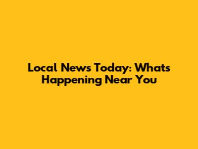 Local News Today: What's Happening Near You