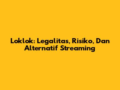 Loklok: Legalitas, Risiko, Dan Alternatif Streaming