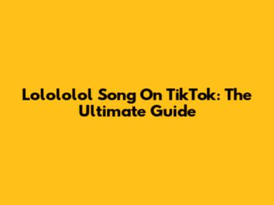Lolololol Song On TikTok: The Ultimate Guide