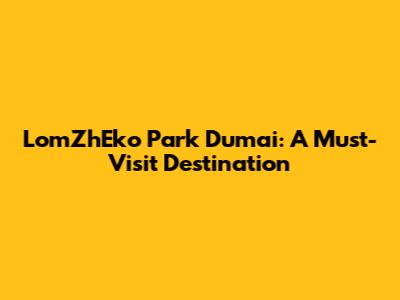 LomZhEko Park Dumai: A Must-Visit Destination