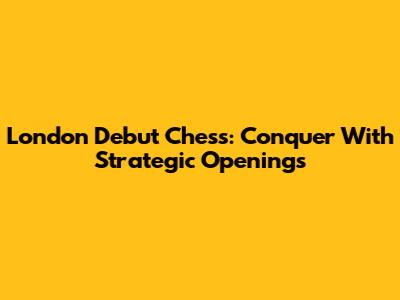 London Debut Chess: Conquer With Strategic Openings
