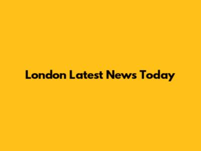 London Latest News Today