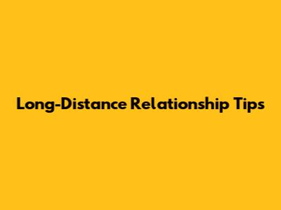 Long-Distance Relationship Tips