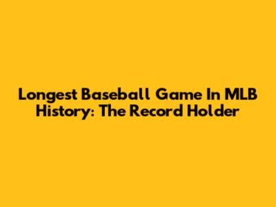 Longest Baseball Game In MLB History: The Record Holder