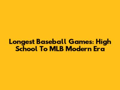 Longest Baseball Games: High School To MLB Modern Era