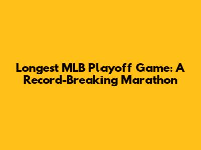 Longest MLB Playoff Game: A Record-Breaking Marathon