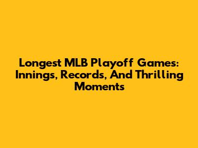 Longest MLB Playoff Games: Innings, Records, And Thrilling Moments