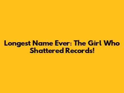 Longest Name Ever: The Girl Who Shattered Records!