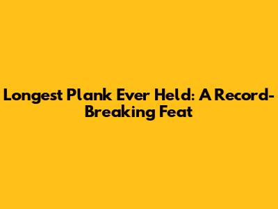 Longest Plank Ever Held: A Record-Breaking Feat