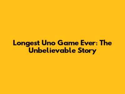 Longest Uno Game Ever: The Unbelievable Story