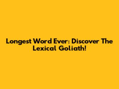 Longest Word Ever: Discover The Lexical Goliath!