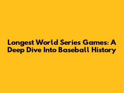 Longest World Series Games: A Deep Dive Into Baseball History