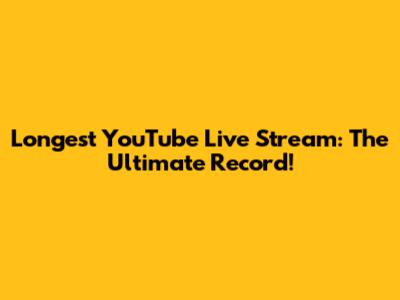 Longest YouTube Live Stream: The Ultimate Record!