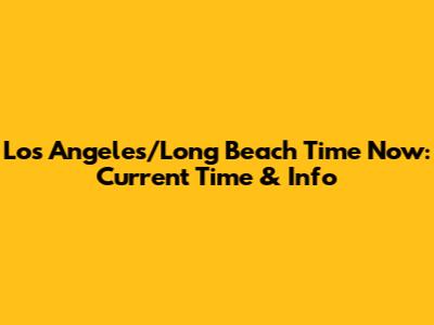Los Angeles/Long Beach Time Now: Current Time & Info
