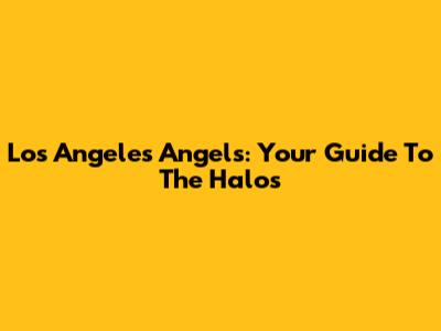 Los Angeles Angels: Your Guide To The Halos