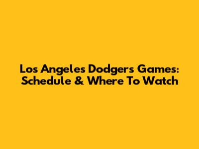 Los Angeles Dodgers Games: Schedule & Where To Watch