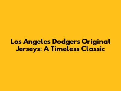 Los Angeles Dodgers Original Jerseys: A Timeless Classic