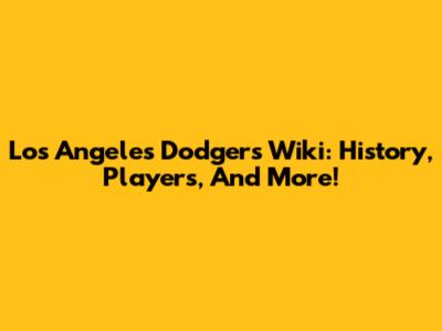 Los Angeles Dodgers Wiki: History, Players, And More!