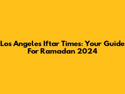 Los Angeles Iftar Times: Your Guide For Ramadan 2024
