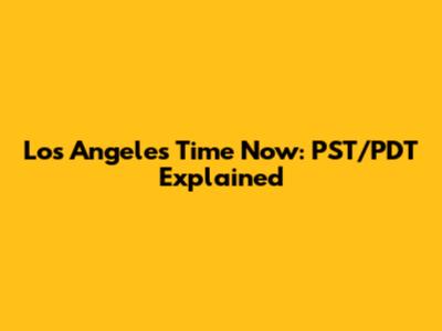 Los Angeles Time Now: PST/PDT Explained