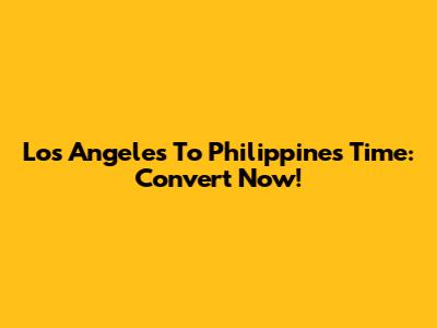 Los Angeles To Philippines Time: Convert Now!