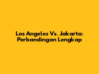 Los Angeles Vs. Jakarta: Perbandingan Lengkap