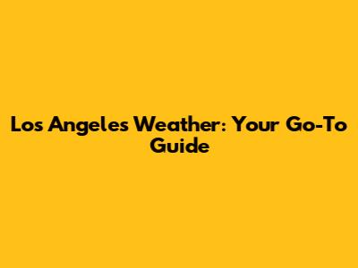 Los Angeles Weather: Your Go-To Guide