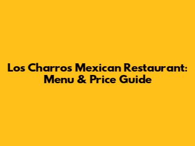 Los Charros Mexican Restaurant: Menu & Price Guide