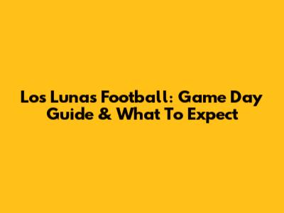 Los Lunas Football: Game Day Guide & What To Expect