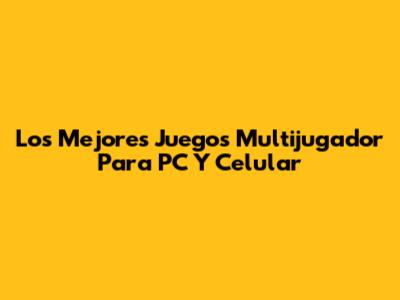 Los Mejores Juegos Multijugador Para PC Y Celular