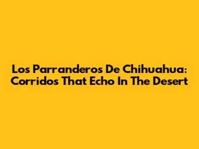 Los Parranderos De Chihuahua: Corridos That Echo In The Desert