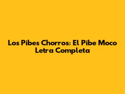 Los Pibes Chorros: "El Pibe Moco" Letra Completa