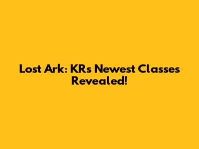 Lost Ark: KR's Newest Classes Revealed!
