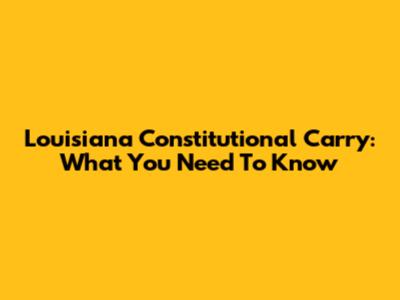 Louisiana Constitutional Carry: What You Need To Know