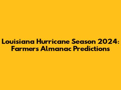 Louisiana Hurricane Season 2024: Farmer's Almanac Predictions