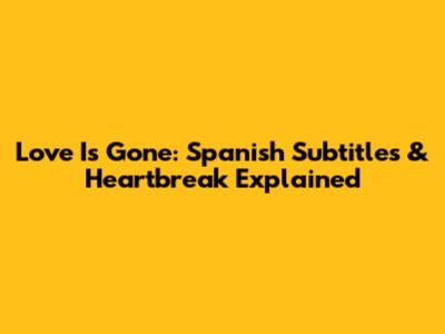 Love Is Gone: Spanish Subtitles & Heartbreak Explained