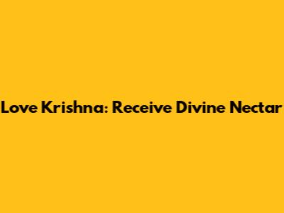 Love Krishna: Receive Divine Nectar