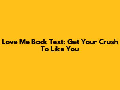 Love Me Back Text: Get Your Crush To Like You