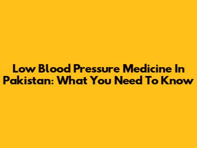 Low Blood Pressure Medicine In Pakistan: What You Need To Know