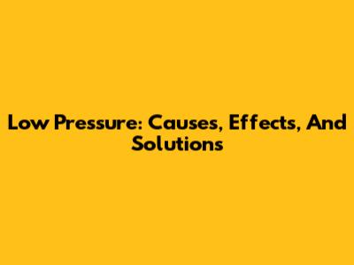 Low Pressure: Causes, Effects, And Solutions