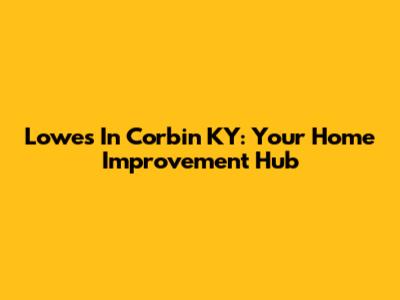 Lowe's In Corbin KY: Your Home Improvement Hub