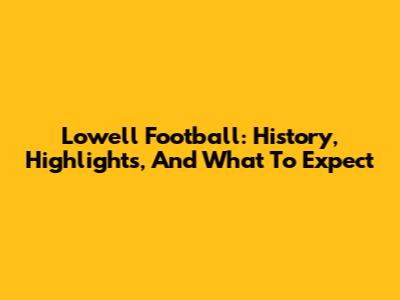 Lowell Football: History, Highlights, And What To Expect