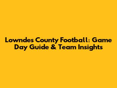 Lowndes County Football: Game Day Guide & Team Insights