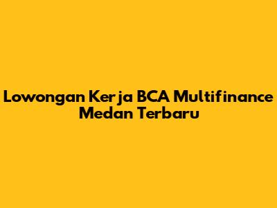 Lowongan Kerja BCA Multifinance Medan Terbaru