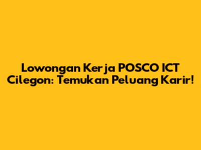 Lowongan Kerja POSCO ICT Cilegon: Temukan Peluang Karir!