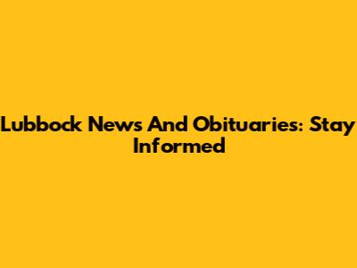 Lubbock News And Obituaries: Stay Informed
