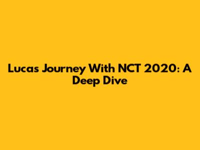 Lucas' Journey With NCT 2020: A Deep Dive