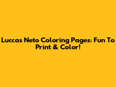 Luccas Neto Coloring Pages: Fun To Print & Color!