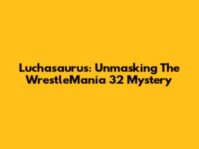 Luchasaurus: Unmasking The WrestleMania 32 Mystery