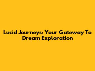 Lucid Journeys: Your Gateway To Dream Exploration